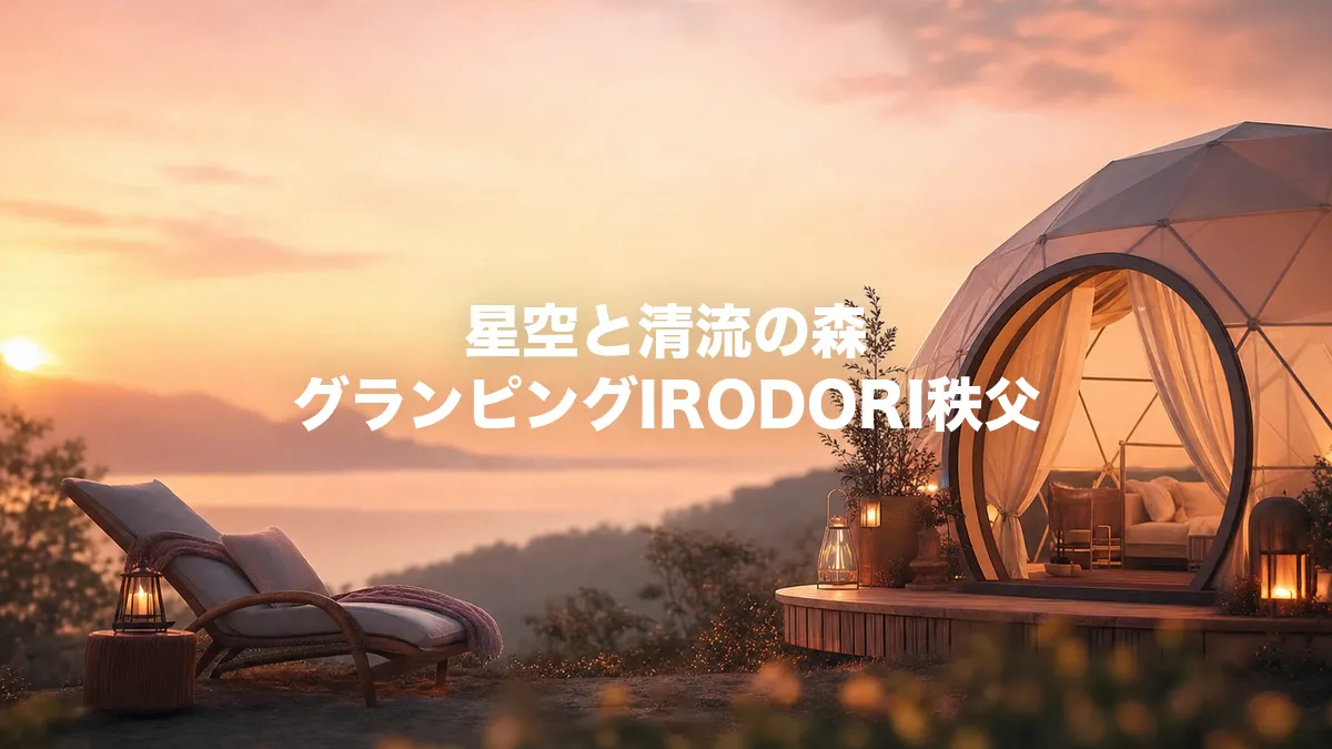 星空と清流の森 グランピングIRODORI秩父について調べてみた